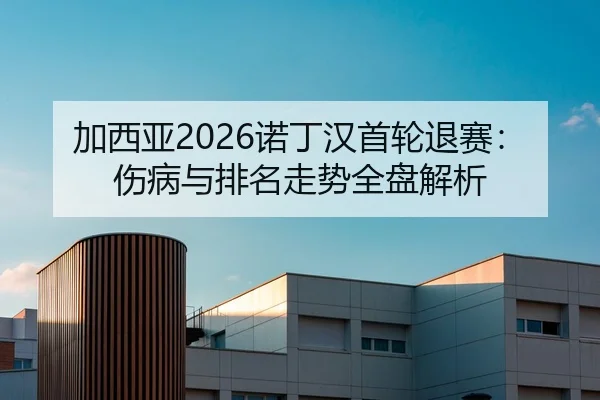 加西亚2026诺丁汉首轮退赛：伤病与排名走势全盘解析
