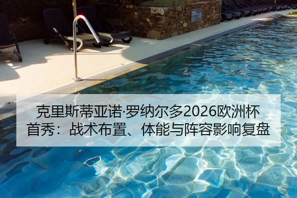克里斯蒂亚诺·罗纳尔多2026欧洲杯首秀：战术布置、体能与阵容影响复盘
